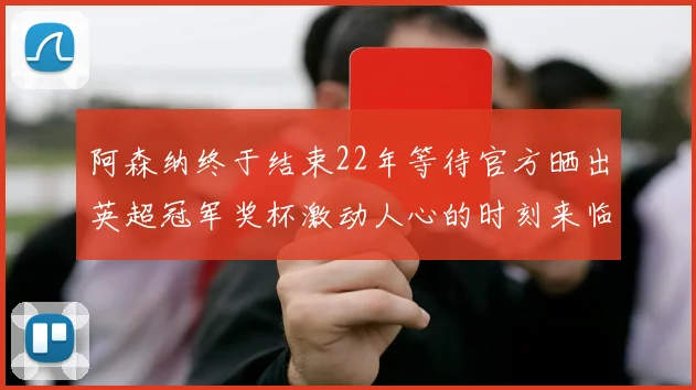 阿森纳终于结束22年等待官方晒出英超冠军奖杯激动人心的时刻来临