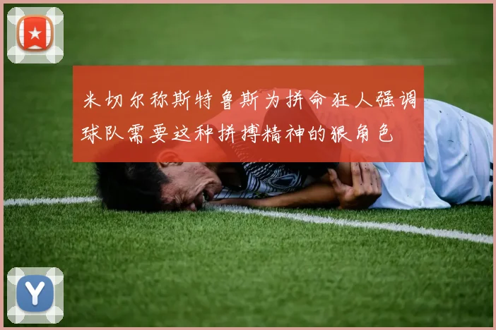 米切尔称斯特鲁斯为拼命狂人强调球队需要这种拼搏精神的狠角色