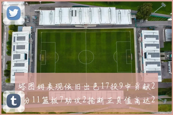 塔图姆表现依旧出色17投9中贡献25分11篮板7助攻2抢断正负值高达20