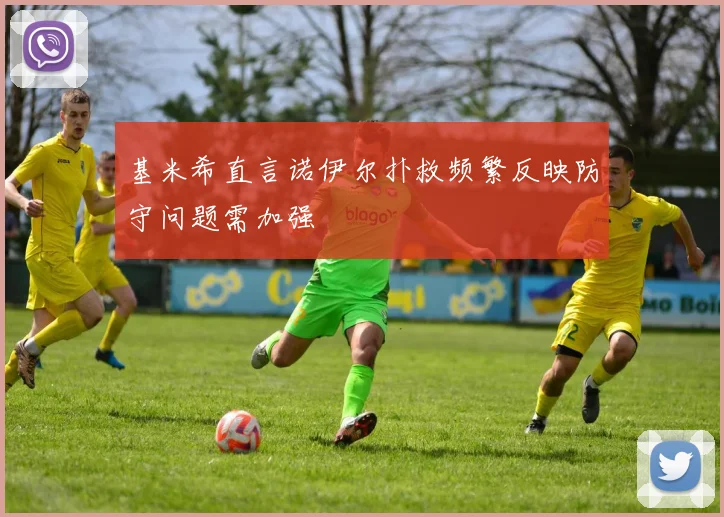 基米希直言诺伊尔扑救频繁反映防守问题需加强