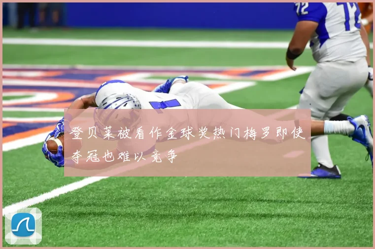 登贝莱被看作金球奖热门梅罗即使夺冠也难以竞争