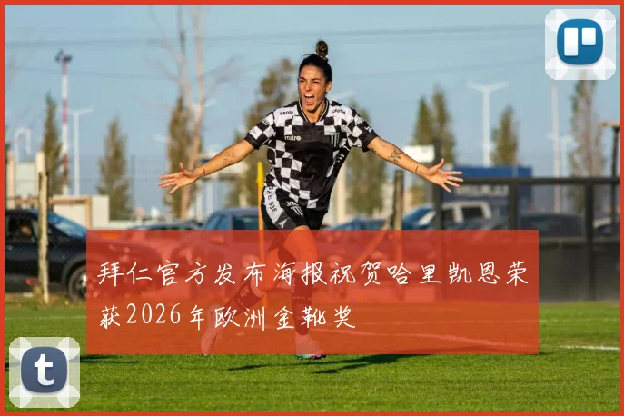 拜仁官方发布海报祝贺哈里凯恩荣获2026年欧洲金靴奖