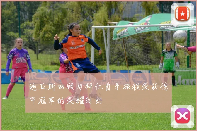 迪亚斯回顾与拜仁首季旅程荣获德甲冠军的荣耀时刻