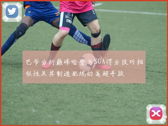 巴爷分析巅峰哈登与SGA得分技巧相似性及其制造犯规的高超手段