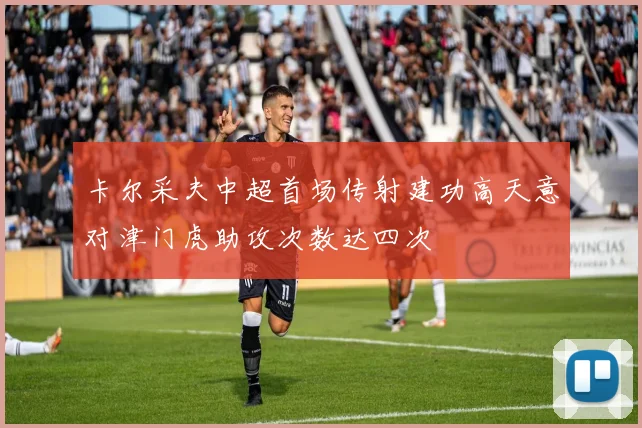 卡尔采夫中超首场传射建功高天意对津门虎助攻次数达四次